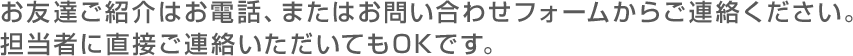 お友達ご紹介はお電話、またはお問い合わせフォームからご連絡ください。担当者に直接ご連絡いただいてもOKです。