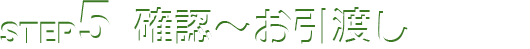 STEP5 確認～お引渡し