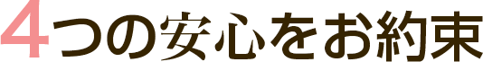 4つの安心をお約束